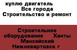 куплю двигатель Deutz - Все города Строительство и ремонт » Строительное оборудование   . Ханты-Мансийский,Нижневартовск г.